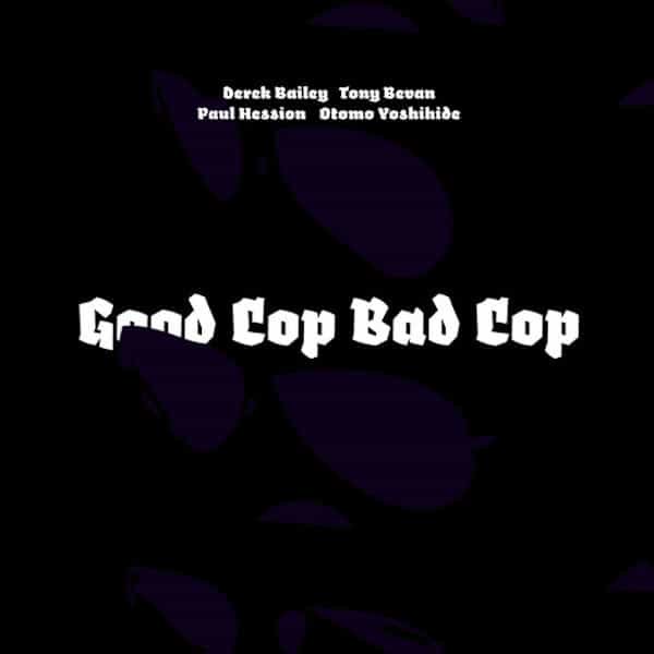 DEREK BAILEY, TONY BEVAN, PAUL HESSION, OTOMO YOSHIHIDE / Good Cop Bad Cop (CD) Cover