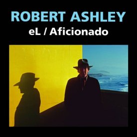 ROBERT ASHLEY / eL / Aficionado (2021) (CD)