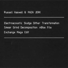 RUSSELL HASWELL & PAIN JERK / Electroacoustic Sludge Dither Transformation [...] (2CD)
