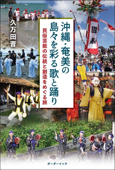 『沖縄・奄美の島々を彩る歌と踊り　民俗芸能の伝統と創造をめぐる旅』久万田晋著 - 沖縄の本ならココ！　ボーダーインク