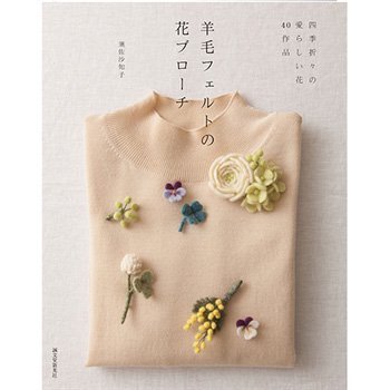 羊毛フェルトの花のブローチ 四季折々の愛らしい花40作品 H109-057 フェルト羊毛の本・書籍