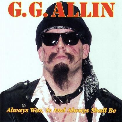 GG ALLIN (G.G. ALLIN) - always was, is and always shall be