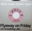 WACK WACK RHYTHM BAND - Flyaway on Friday c/w Something Latin[wwrb]2trks.7 1,500+