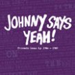 JOHNNY SAYS YEAH! - FRIENDS GONE BY 1986 - 1989 (CD)