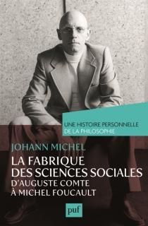 La Fabrique des sciences sociales : d'Auguste Comte à Michel Foucault