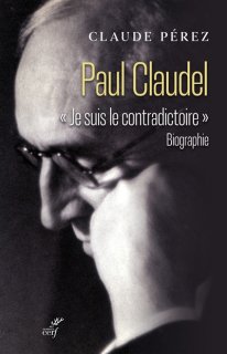 Paul Claudel : je suis le contradictoire : biographie