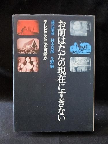 お前はただの現在にすぎない テレビになにが可能か 萩元晴彦
