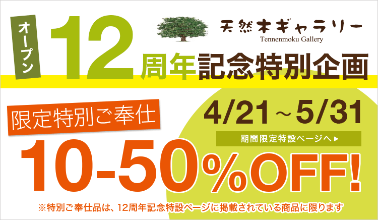 天然木ギャラリーサイトオープン12周年記念 10％〜50％OFF