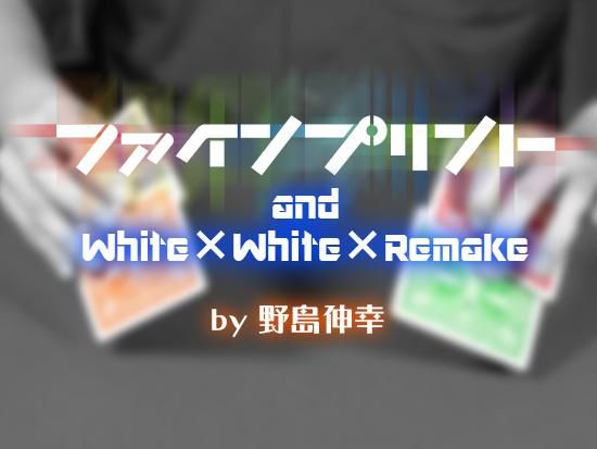 ファインプリント and White × White × Remake by野島 伸幸 - マジック