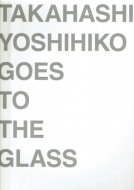 饹ⶶɧŸ <br>TAKAHASHI YOSHIHIKO GOES TO THE GLASS <br>Ͽ