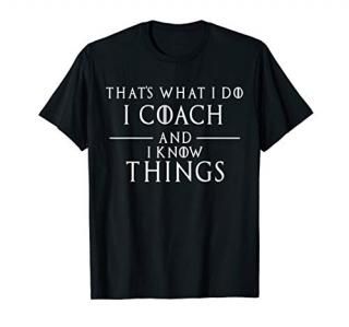 That's What I Do I Coach and I know Things - Funny T-shirt