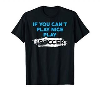 If You Can't Play Nice Play Soccer Shirt Funny Soccer Shirt