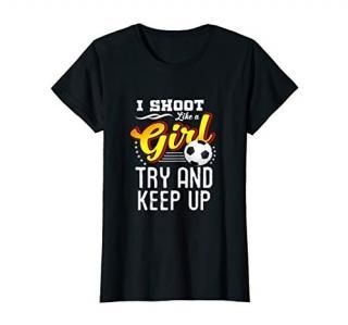 Soccer Shirt - I Shoot Like A Girl Try And Keep Up T-Shirt