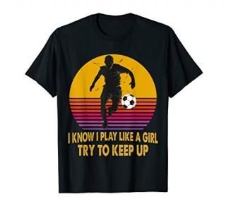I Know I Play Like A Girl Try To Keep Up Soccer Funny Gift T-Shirt