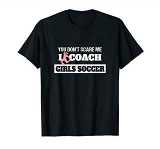 You Don't Scare Me I Coach Girls Soccer Coach Shirt