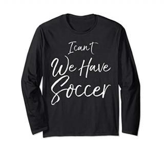Cute Soccer Quote for Soccer Moms I Can't We Have Soccer Long Sleeve T-Shirt