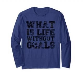 What is life without goals funny soccer long sleeve t-shirt