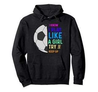 I Know I Play Like A Girl Try To Keep Up Soccer Hoodie