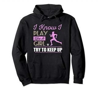 I Know I Play Like A Girl Try To Keep Up Soccer Hoodie