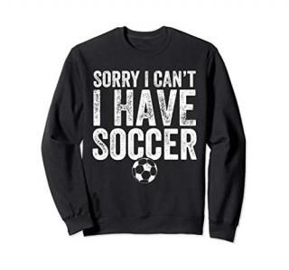 Sorry I Can't I Have Soccer Sweatshirt - Soccer Player Gift