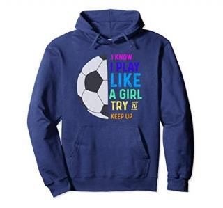 I Know I Play Like A Girl Try To Keep Up Soccer Pullover Hoodie