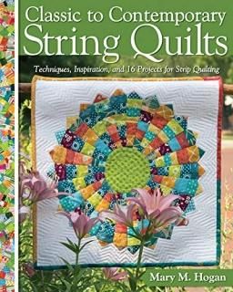 Classic to Contemporary String Quilts Techniques Inspiration and 16 Projects for