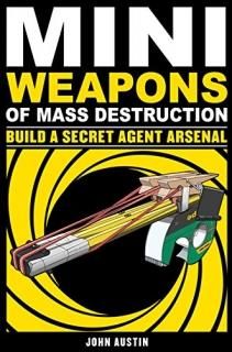Mini Weapons of Mass Destruction Build a Secret Agent Arsenal