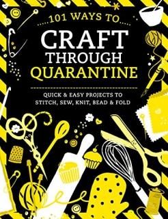 101 Ways to Craft Through Quarantine Quick & Easy Projects to Stitch Sew Knit Be