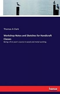 Workshop Notes and Sketches for Handicraft Classes Being a first year's course i