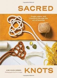 Sacred Knots Create Adorn and Transform through the Art of Knotting