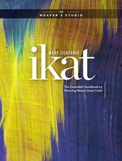 Ikat The Essential Handbook to Weaving Resist-Dyed Cloth The Weaver's Studio
