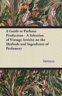 A Guide to Perfume Production - A Selection of Vintage Articles on the Methods a