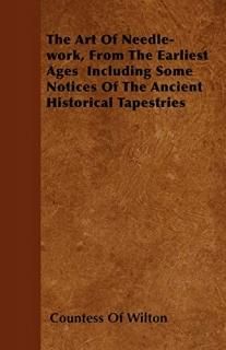 The Art Of Needle-work From The Earliest Ages Including Some Notices Of The Anci