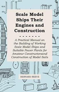 Scale Model Ships Their Engines and Construction - A Practical Manual on the Bui
