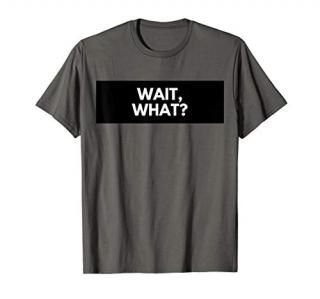 Wait What Popular Quote T-Shirt Gift for Teens