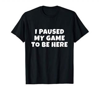I Paused My Game To Be Here Funny Gift For Gamers T-Shirt