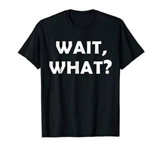 WAIT WHAT T-Shirt Funny Quote Cool Teenage Slang Gift Tee
