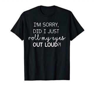 I'm Sorry Did I Just Roll My Eyes Out Loud Sassy T-Shirt