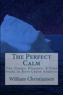 The Perfect Calm The Titanic Disaster a Case Study in Root Cause Analysis