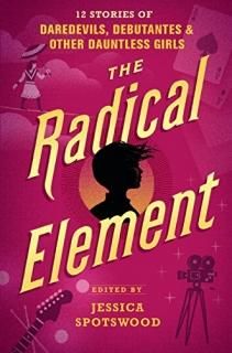 The Radical Element 12 Stories of Daredevils Debutantes & Other Dauntless Girls