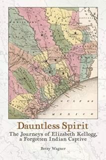 Dauntless Spirit The Journeys of Elizabeth Kellogg a Forgotten Indian Captive