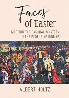 Faces of Easter Meeting the Paschal Mystery in the People Around Us