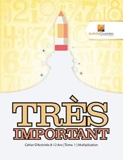 Tr?s Important Cahier D'Activit?s 8-12 Ans - Tome. 1 - Multiplication