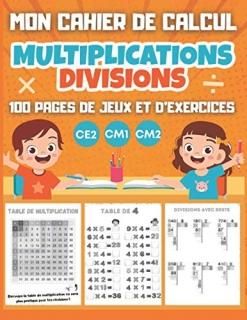 MON CAHIER DE CALCUL Multiplications Divisions CE2 CM1 CM2 100 pages de jeux et 