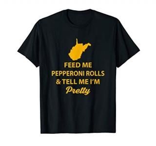 WV Shirt. Feed Me Pepperoni Rolls Tell Me I'm Pretty Gold