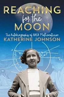 Reaching for the Moon The Autobiography of NASA Mathematician Katherine Johnson