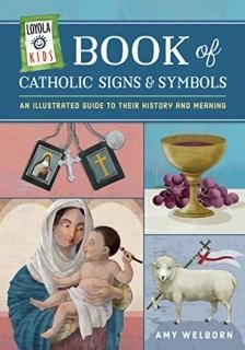 Loyola Kids Book of Catholic Signs & Symbols An Illustrated Guide to Their Histo