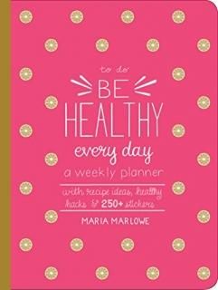 Be Healthy Every Day A Weekly Planner--With Recipe Ideas Healthy Hacks and 300+ 