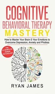 Cognitive Behavioral Therapy Mastery- How to Master Your Brain & Your Emotions t