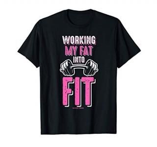 Working My Fat Into Fit T-Shirt